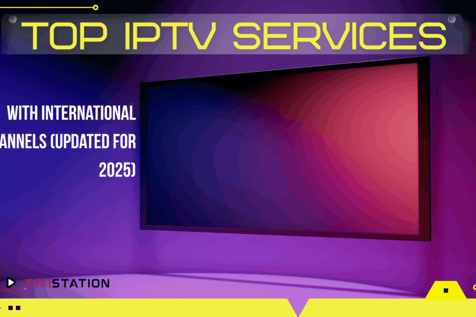 Top IPTV Services With International Channels (Updated for 2025)